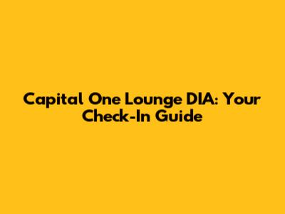Capital One Lounge DIA: Your Check-In Guide