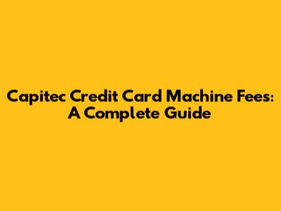 Capitec Credit Card Machine Fees: A Complete Guide