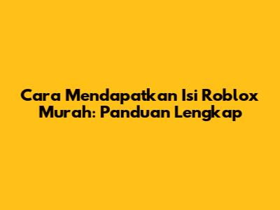 Cara Mendapatkan Isi Roblox Murah: Panduan Lengkap