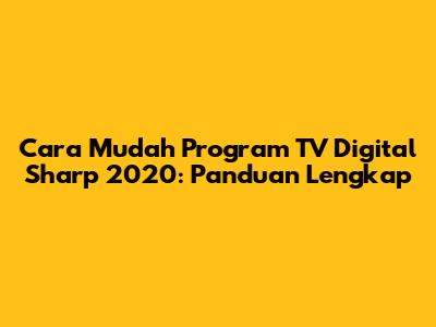 Cara Mudah Program TV Digital Sharp 2020: Panduan Lengkap
