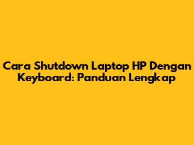 Cara Shutdown Laptop HP Dengan Keyboard: Panduan Lengkap