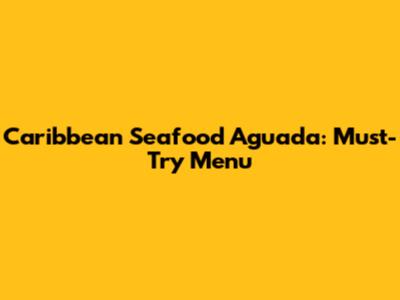 Caribbean Seafood Aguada: Must-Try Menu