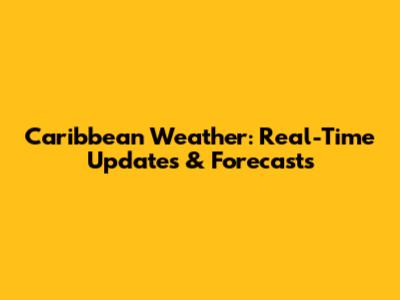 Caribbean Weather: Real-Time Updates & Forecasts