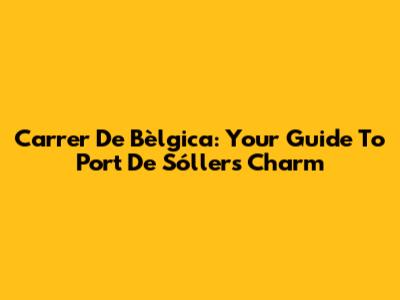 Carrer De Bèlgica: Your Guide To Port De Sóller's Charm