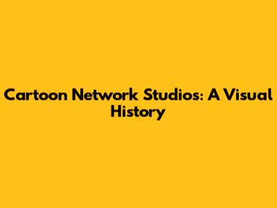 Cartoon Network Studios: A Visual History