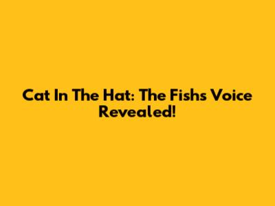 Cat In The Hat: The Fish's Voice Revealed!