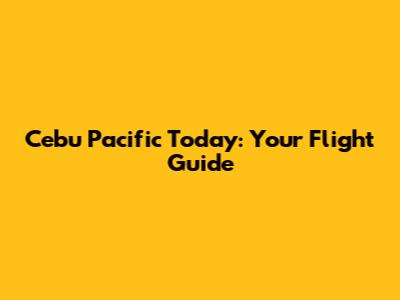 Cebu Pacific Today: Your Flight Guide