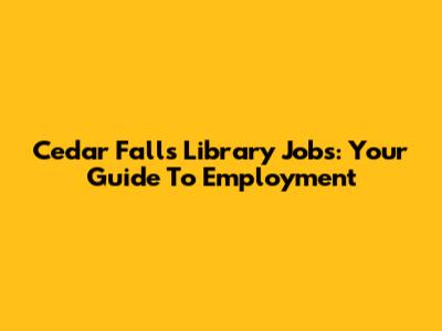 Cedar Falls Library Jobs: Your Guide To Employment