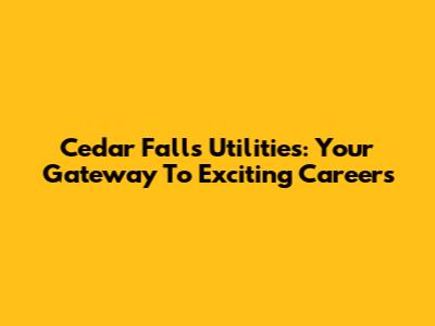 Cedar Falls Utilities: Your Gateway To Exciting Careers