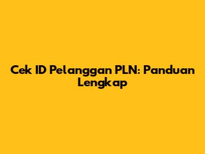 Cek ID Pelanggan PLN: Panduan Lengkap