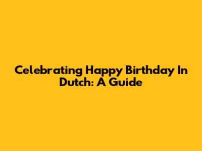 Celebrating "Happy Birthday" In Dutch: A Guide