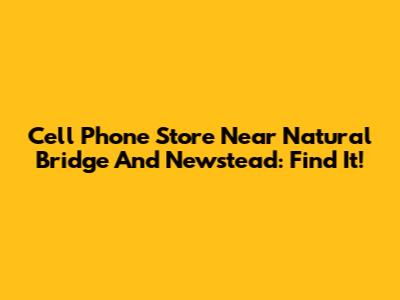 Cell Phone Store Near Natural Bridge And Newstead: Find It!