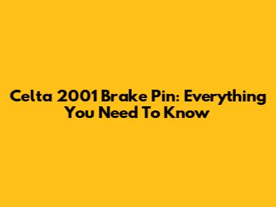 Celta 2001 Brake Pin: Everything You Need To Know