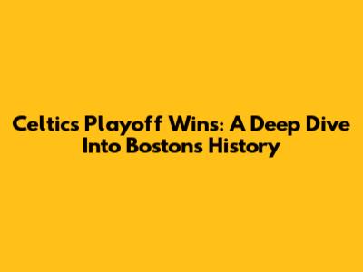 Celtics Playoff Wins: A Deep Dive Into Boston's History
