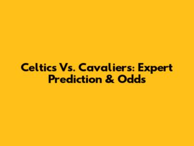 Celtics Vs. Cavaliers: Expert Prediction & Odds
