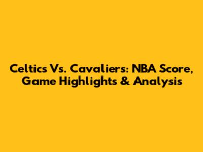 Celtics Vs. Cavaliers: NBA Score, Game Highlights & Analysis