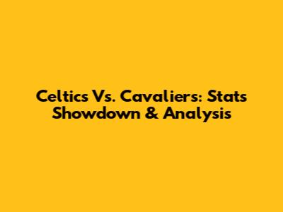 Celtics Vs. Cavaliers: Stats Showdown & Analysis