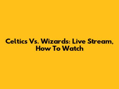 Celtics Vs. Wizards: Live Stream, How To Watch
