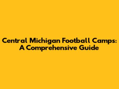 Central Michigan Football Camps: A Comprehensive Guide
