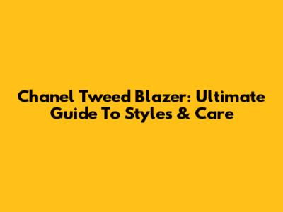 Chanel Tweed Blazer: Ultimate Guide To Styles & Care