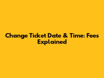 Change Ticket Date & Time: Fees Explained