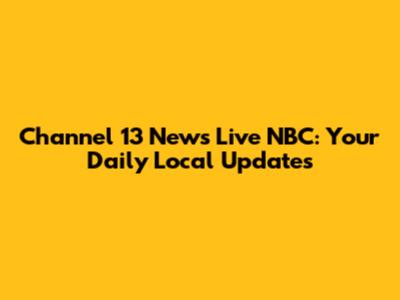 Channel 13 News Live NBC: Your Daily Local Updates