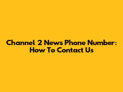 Channel 2 News Phone Number: How To Contact Us