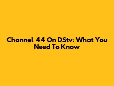 Channel 44 On DStv: What You Need To Know