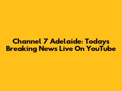 Channel 7 Adelaide: Today's Breaking News Live On YouTube