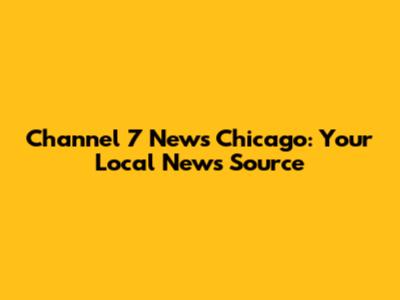 Channel 7 News Chicago: Your Local News Source