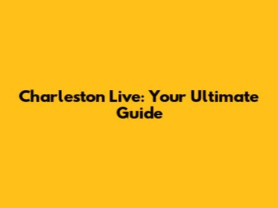 Charleston Live: Your Ultimate Guide