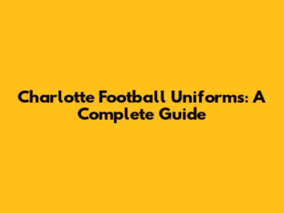 Charlotte Football Uniforms: A Complete Guide
