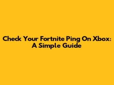 Check Your Fortnite Ping On Xbox: A Simple Guide