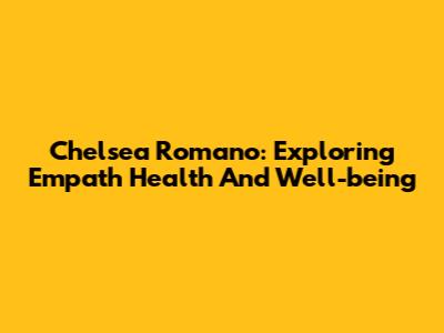 Chelsea Romano: Exploring Empath Health And Well-being