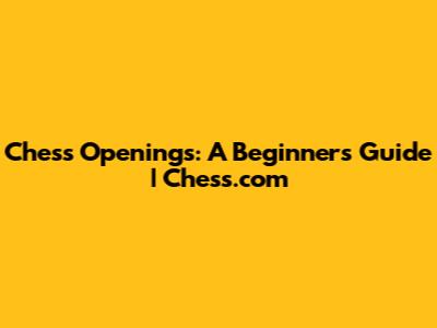 Chess Openings: A Beginner's Guide | Chess.com