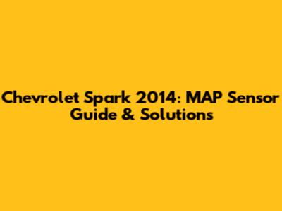 Chevrolet Spark 2014: MAP Sensor Guide & Solutions
