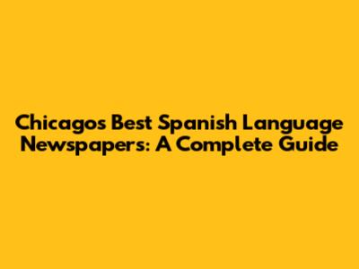 Chicago's Best Spanish Language Newspapers: A Complete Guide