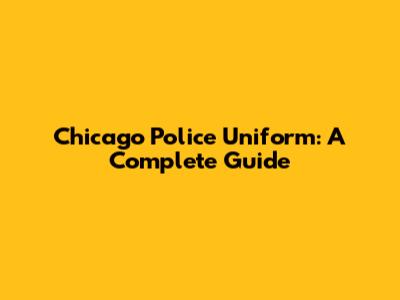 Chicago Police Uniform: A Complete Guide