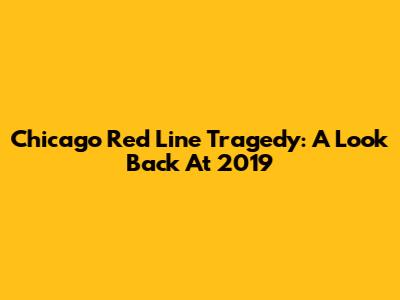 Chicago Red Line Tragedy: A Look Back At 2019