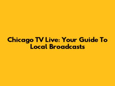 Chicago TV Live: Your Guide To Local Broadcasts