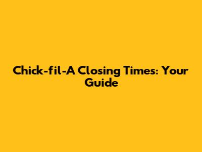 Chick-fil-A Closing Times: Your Guide