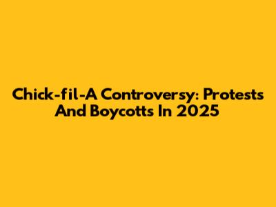 Chick-fil-A Controversy: Protests And Boycotts In 2025