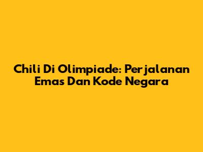 Chili Di Olimpiade: Perjalanan Emas Dan Kode Negara