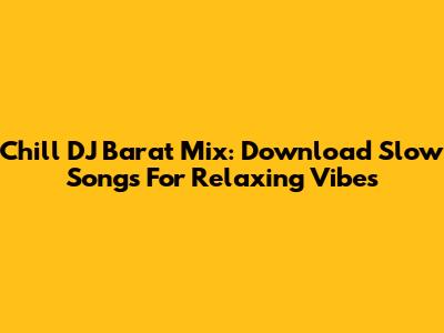 Chill DJ Barat Mix: Download Slow Songs For Relaxing Vibes