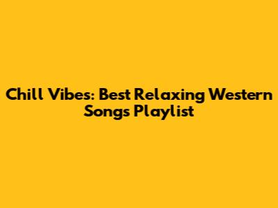 Chill Vibes: Best Relaxing Western Songs Playlist