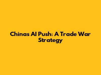 China's AI Push: A Trade War Strategy