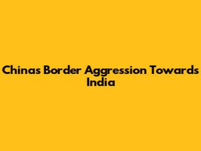 China's Border Aggression Towards India