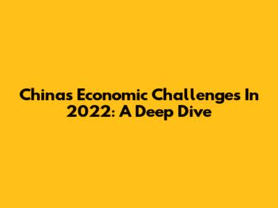 China's Economic Challenges In 2022: A Deep Dive