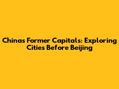China's Former Capitals: Exploring Cities Before Beijing