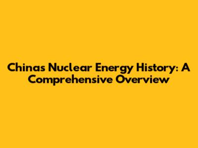 China's Nuclear Energy History: A Comprehensive Overview